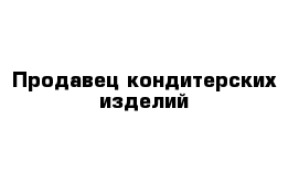 Продавец кондитерских изделий